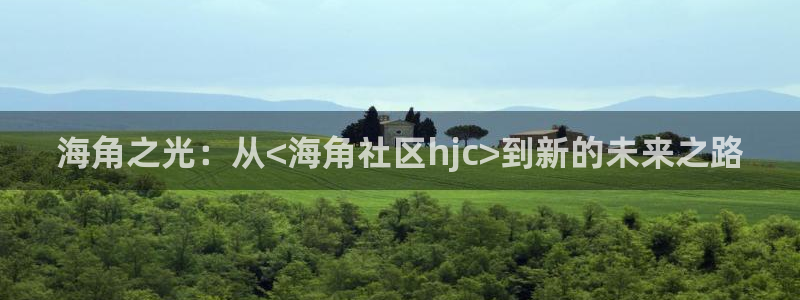 海角社区hj4bb入口：海角之光：从<海角社区hjc>到新的未来之路