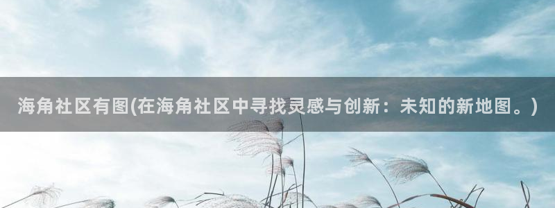 苹果手机怎么看海角社区：海角社区有图(在海角社区中寻找灵感与创新：未知的新地图。)