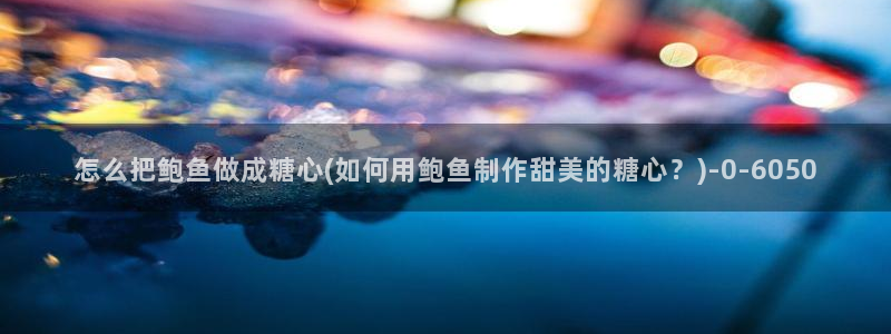 糖心出品vlog一区二区：怎么把鲍鱼做成糖心(如