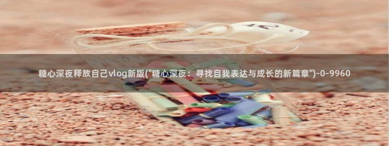糖心vlog是什么平台：糖心深夜释放自己vlog新版(\