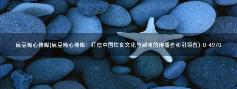 糖心vlog最新破解版：麻豆糖心传媒(麻豆糖心传媒：打造中国饮食文化与潮流的传播者和引领者)