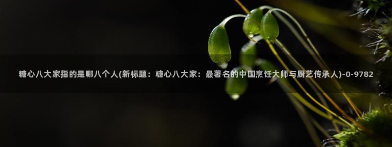 www.糖心.vlog：糖心八大家指的是哪八个人(新标题：糖心八大家：最著名的中国烹饪大师与厨艺传承人)