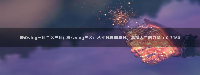 网站糖心vlog：糖心vlog一区二区三区(\