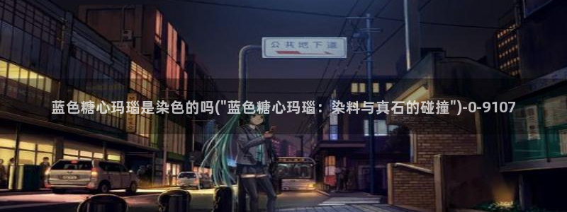 糖心vlog免费版：蓝色糖心玛瑙是染色的吗(\