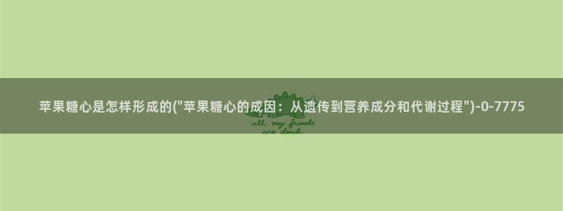 糖心短视频：苹果糖心是怎样形成的(\